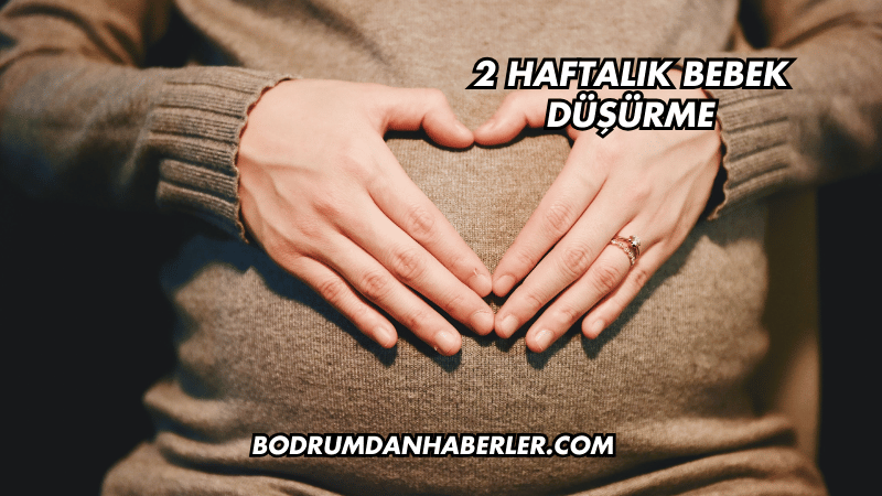 2 Haftalık Bebek Düşürme