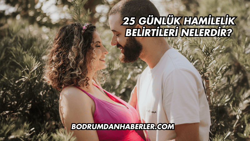 25 Günlük Hamilelik Belirtileri Nelerdir?