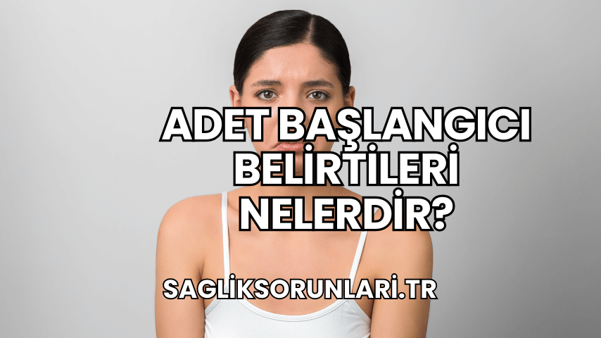 Adet Başlangıcı Belirtileri Nelerdir?