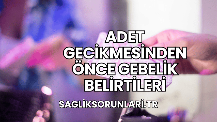 Adet Gecikmesinden Önce Gebelik Belirtileri