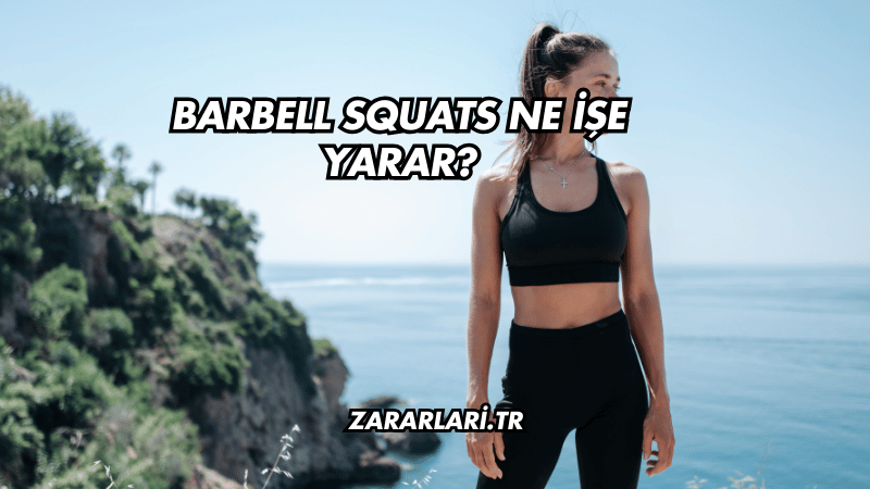 Barbell Squats Ne İşe Yarar?