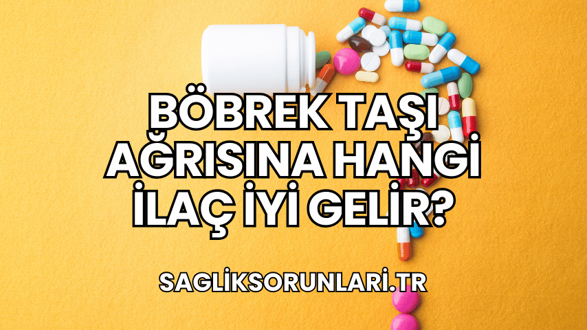 Böbrek Taşı Ağrısına Hangi İlaç İyi Gelir?