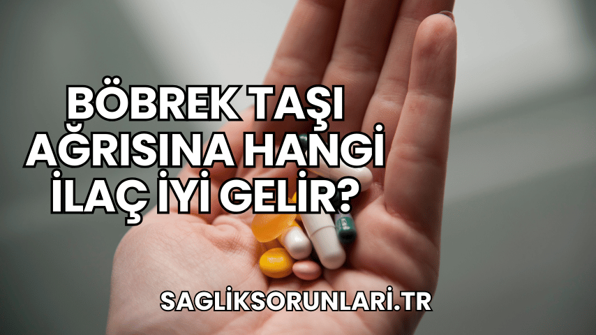 Böbrek Taşı Ağrısına Hangi İlaç İyi Gelir?