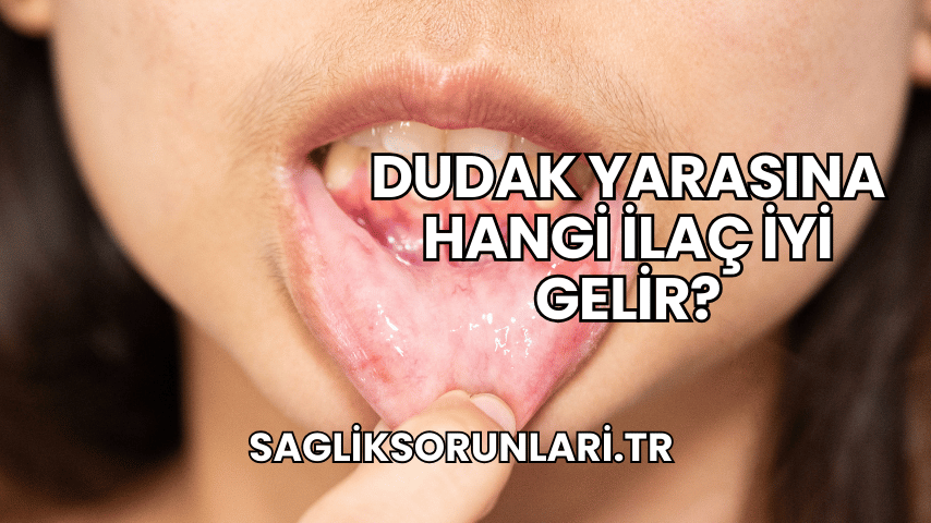 Dudak Yarasına Hangi İlaç İyi Gelir?