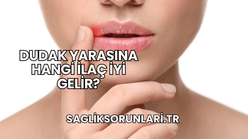 Dudak Yarasına Hangi İlaç İyi Gelir?