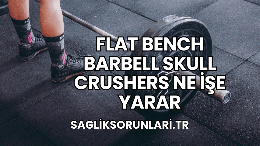 Flat Bench Barbell Skull Crushers Ne İşe Yarar