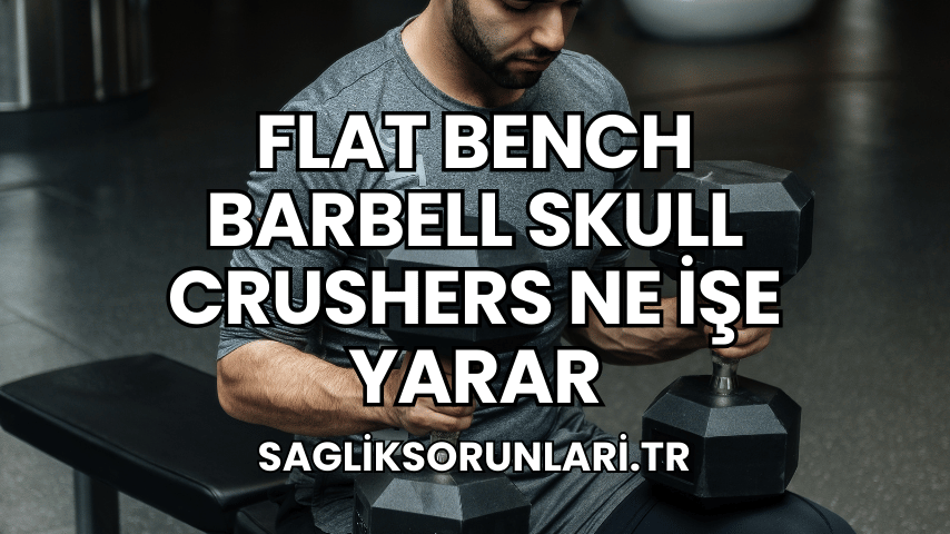 Flat Bench Barbell Skull Crushers Ne İşe Yarar