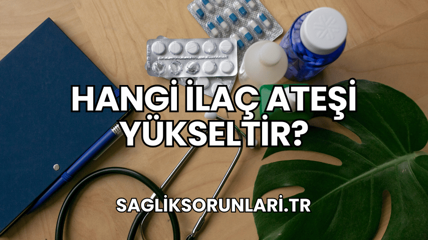 Hangi İlaç Ateşi Yükseltir?