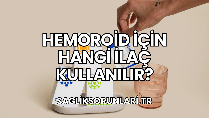 Hemoroid İçin Hangi İlaç Kullanılır?