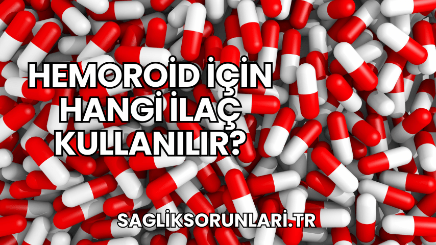 Hemoroid İçin Hangi İlaç Kullanılır?