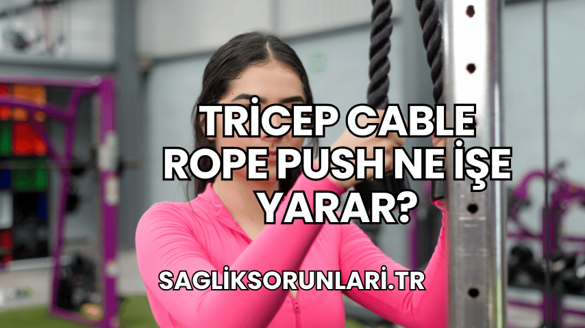 Tricep Cable Rope Push Ne İşe Yarar?