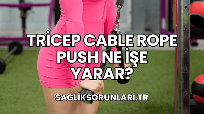 Tricep Cable Rope Push Ne İşe Yarar?